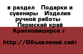  в раздел : Подарки и сувениры » Изделия ручной работы . Пермский край,Красновишерск г.